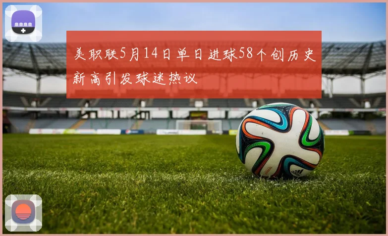 美职联5月14日单日进球58个创历史新高引发球迷热议