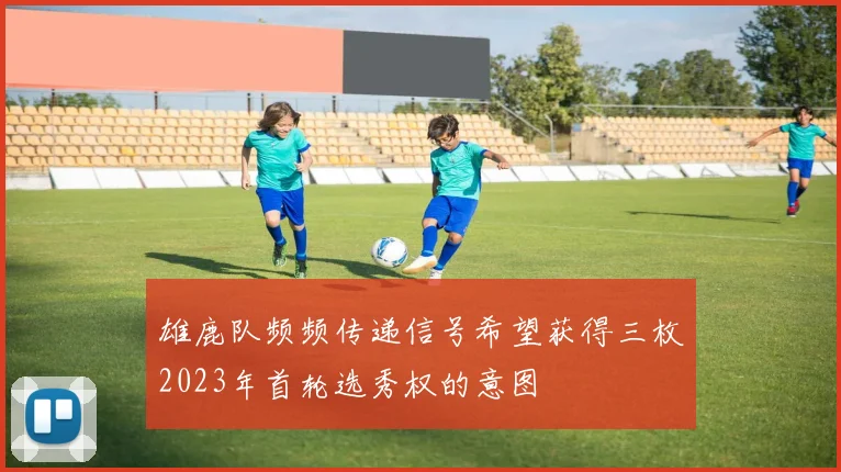 雄鹿队频频传递信号希望获得三枚2023年首轮选秀权的意图
