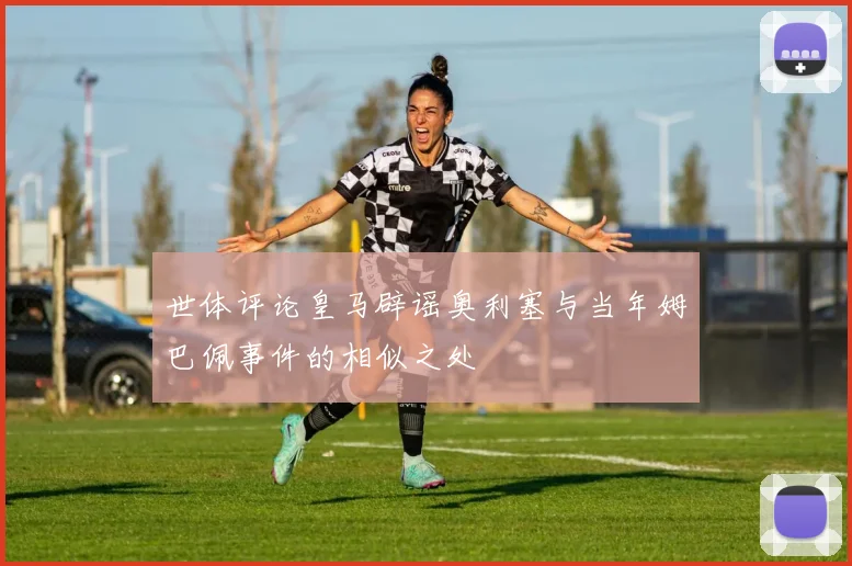 世体评论皇马辟谣奥利塞与当年姆巴佩事件的相似之处