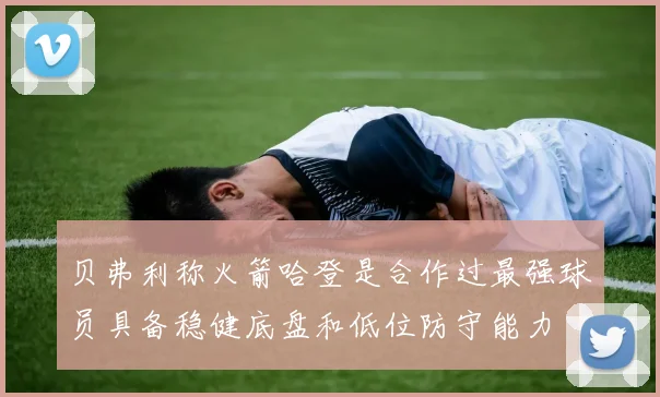 贝弗利称火箭哈登是合作过最强球员具备稳健底盘和低位防守能力