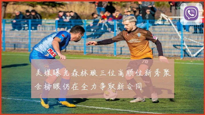 美媒曝光森林狼三位高顺位新秀聚会榜眼仍在全力争取新合同