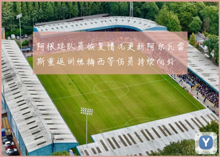 阿根廷队员恢复情况更新阿尔瓦雷斯重返训练梅西等伤员持续向好