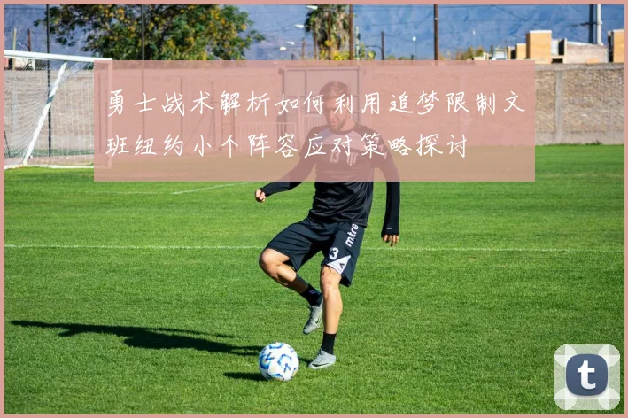 勇士战术解析如何利用追梦限制文班纽约小个阵容应对策略探讨