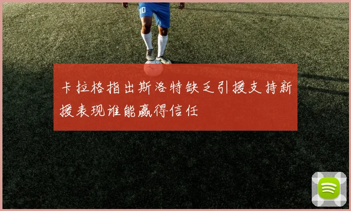 卡拉格指出斯洛特缺乏引援支持新援表现谁能赢得信任