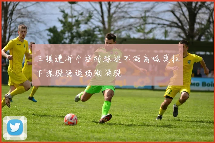 三镇遭海牛逆转球迷不满高喊莫拉下课现场退场潮涌现