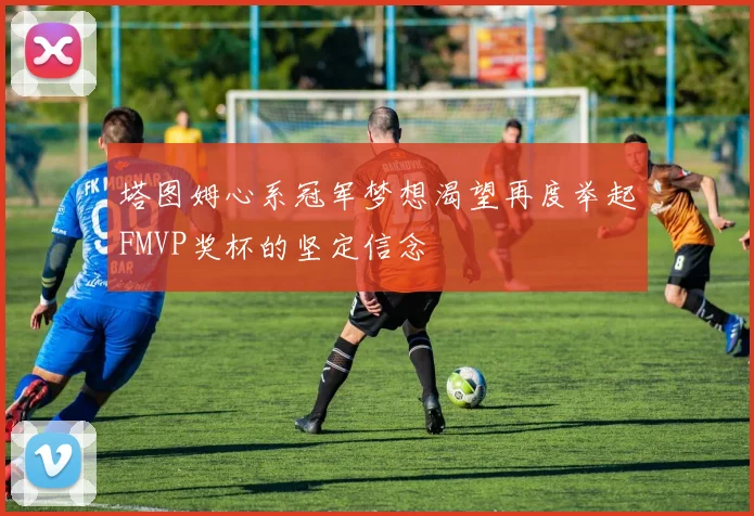 塔图姆心系冠军梦想渴望再度举起FMVP奖杯的坚定信念