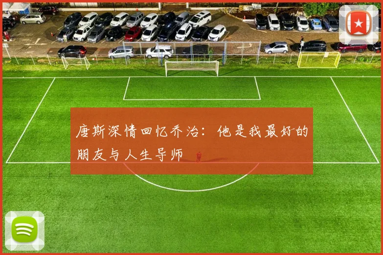 唐斯深情回忆乔治：他是我最好的朋友与人生导师