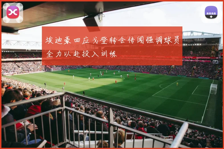 埃迪豪回应戈登转会传闻强调球员全力以赴投入训练