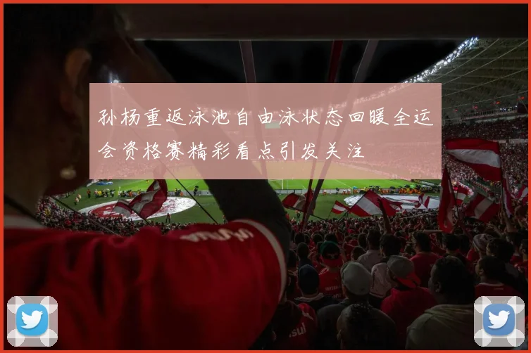 孙杨重返泳池自由泳状态回暖全运会资格赛精彩看点引发关注